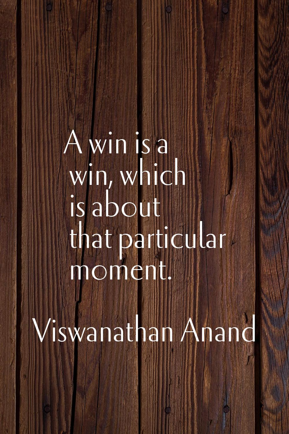 A win is a win, which is about that particular moment.
