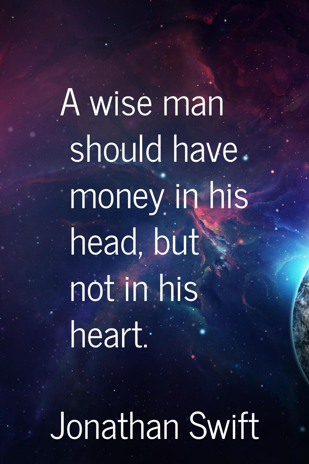 A wise man should have money in his head, but not in his heart.