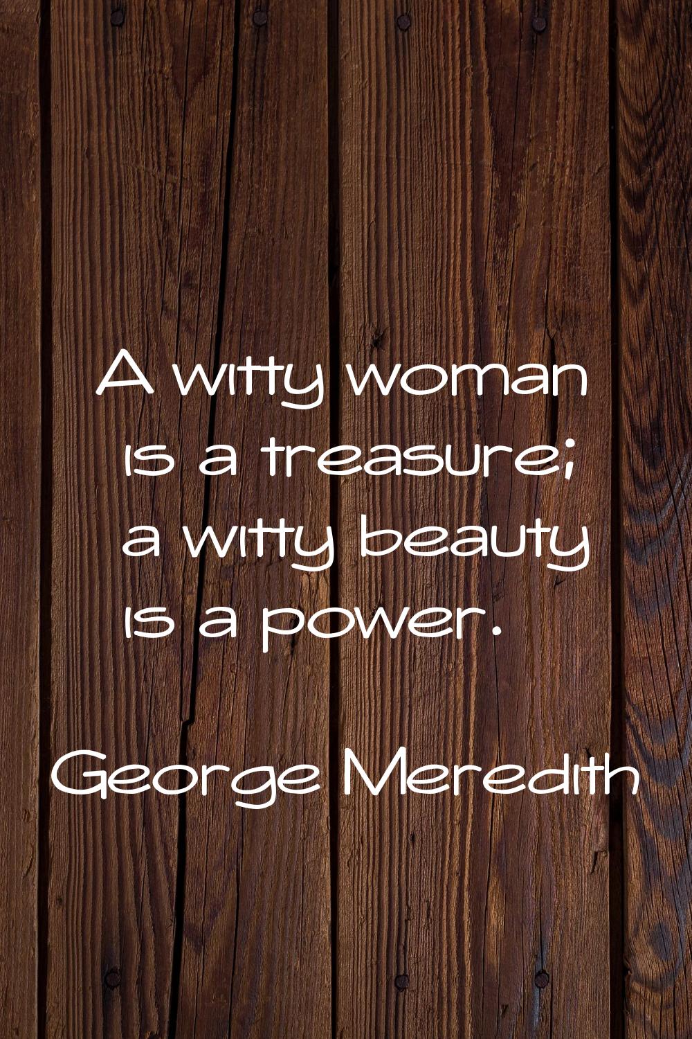 A witty woman is a treasure; a witty beauty is a power.
