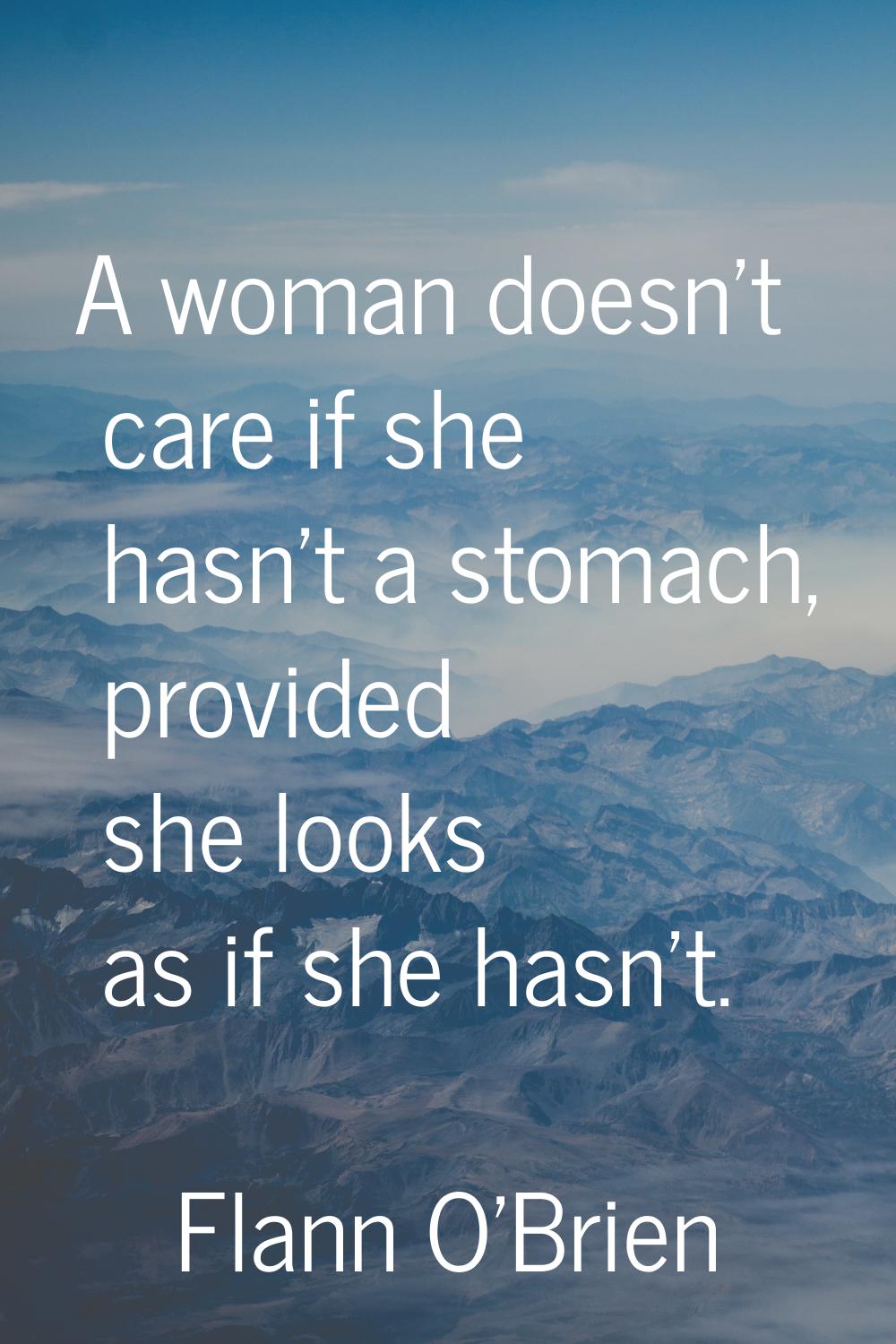 A woman doesn't care if she hasn't a stomach, provided she looks as if she hasn't.