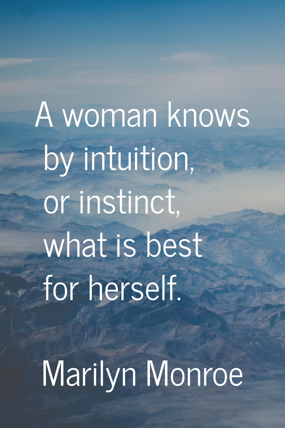 A woman knows by intuition, or instinct, what is best for herself.