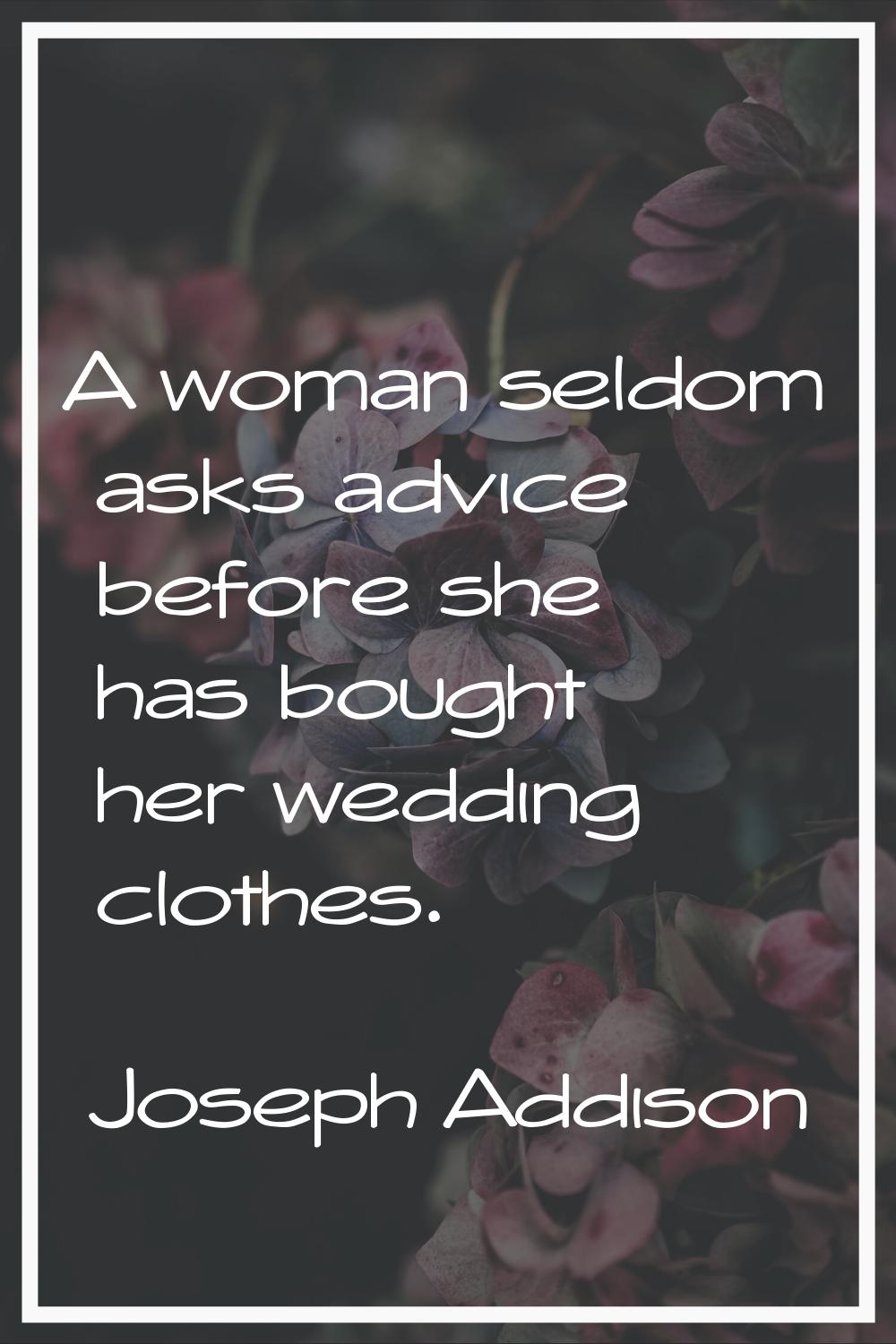 A woman seldom asks advice before she has bought her wedding clothes.