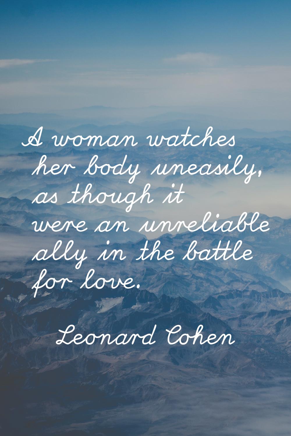 A woman watches her body uneasily, as though it were an unreliable ally in the battle for love.