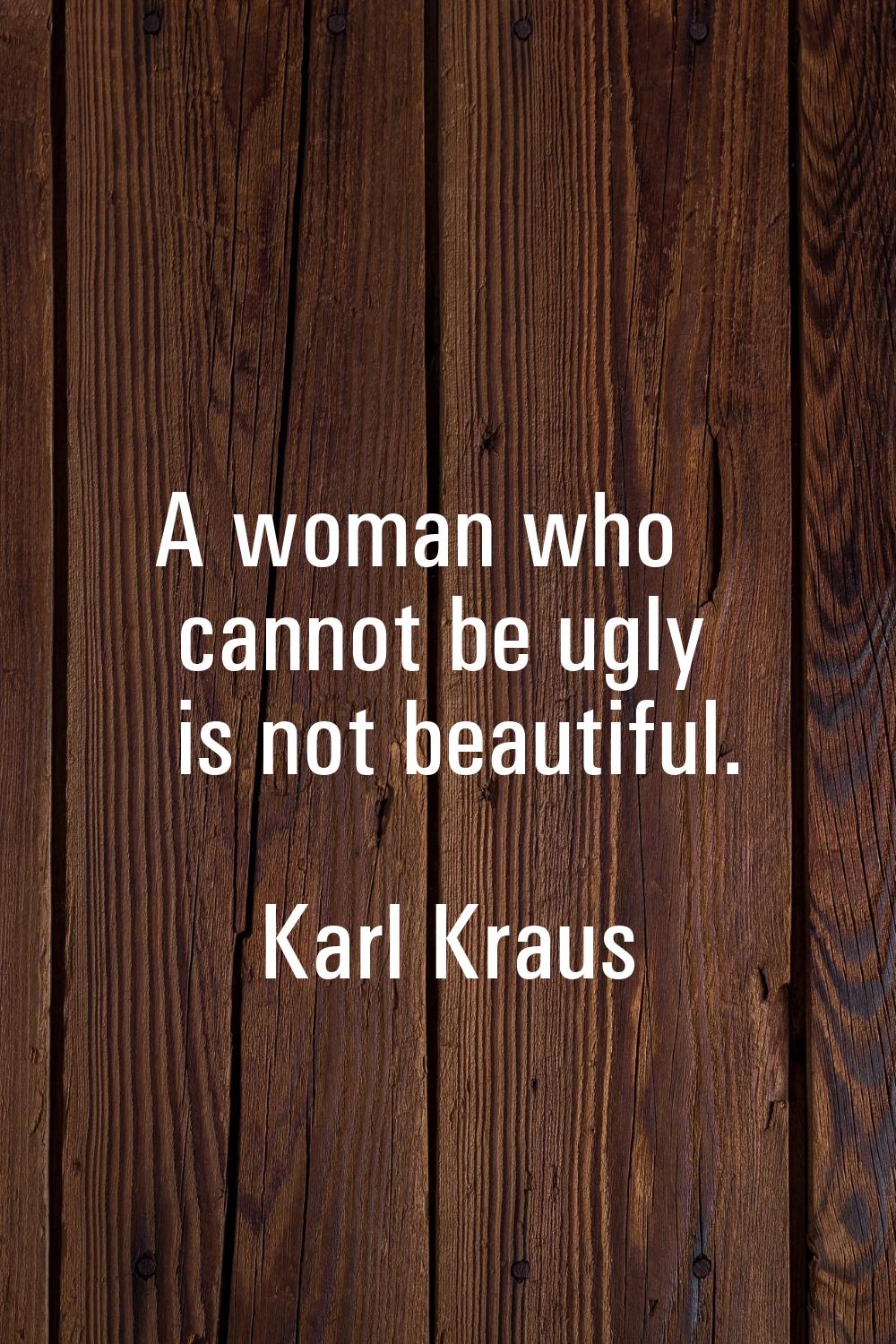 A woman who cannot be ugly is not beautiful.