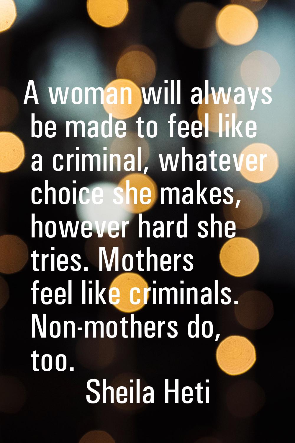 A woman will always be made to feel like a criminal, whatever choice she makes, however hard she tr