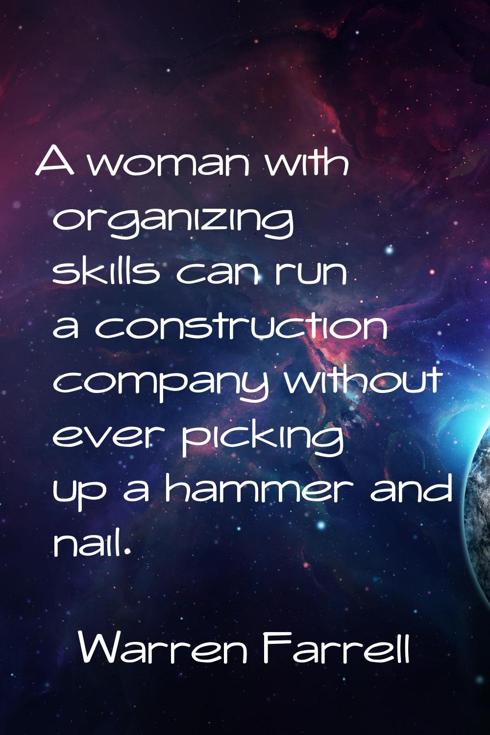A woman with organizing skills can run a construction company without ever picking up a hammer and 