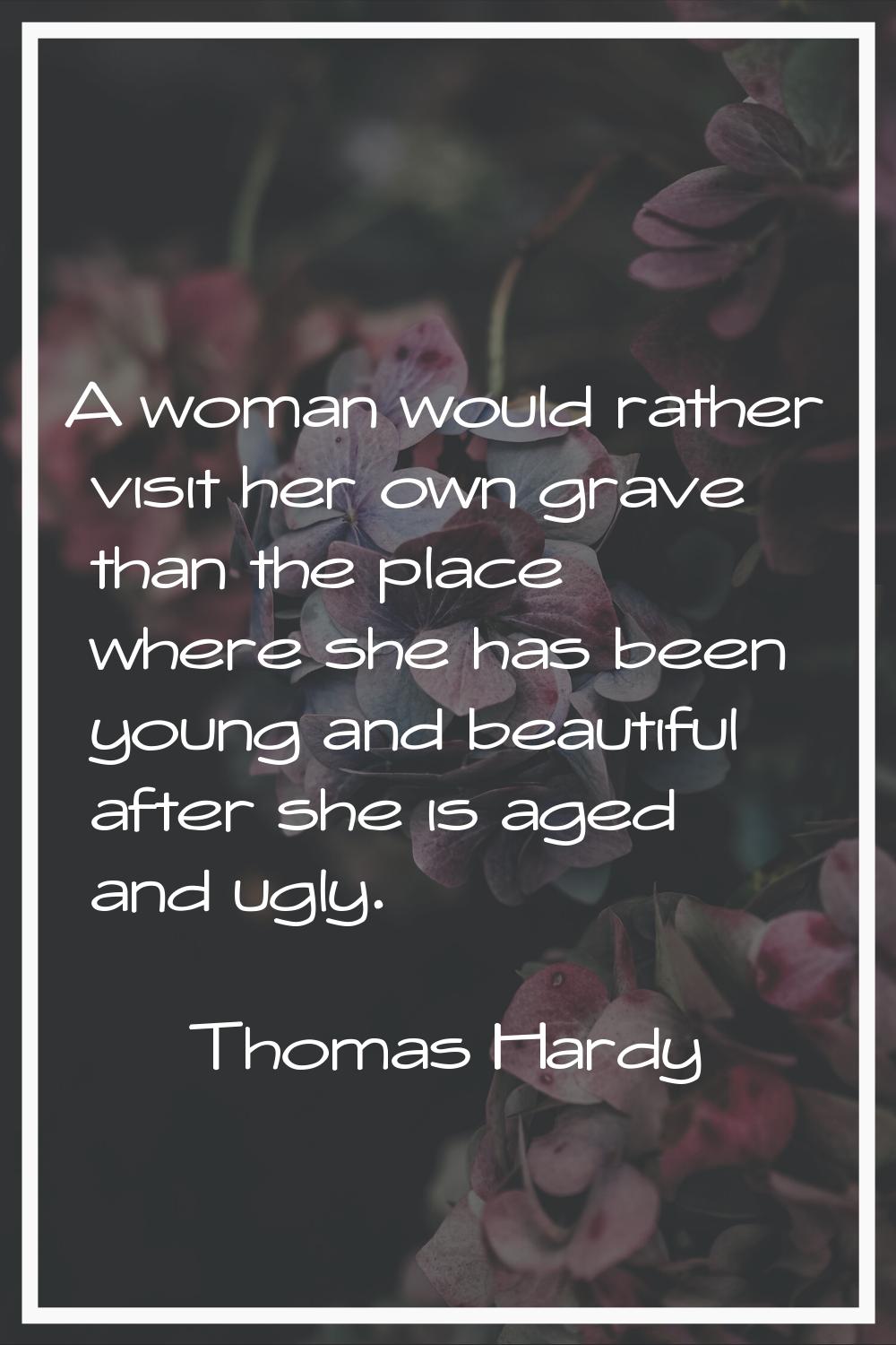 A woman would rather visit her own grave than the place where she has been young and beautiful afte