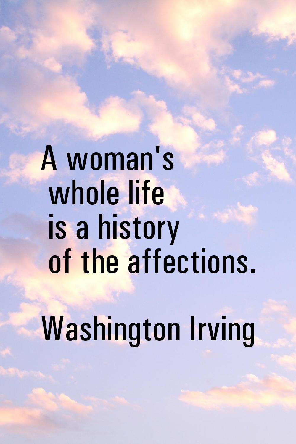 A woman's whole life is a history of the affections.