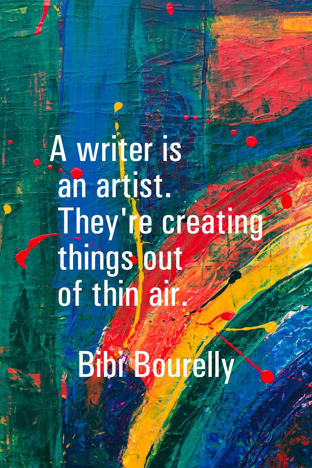 A writer is an artist. They're creating things out of thin air.
