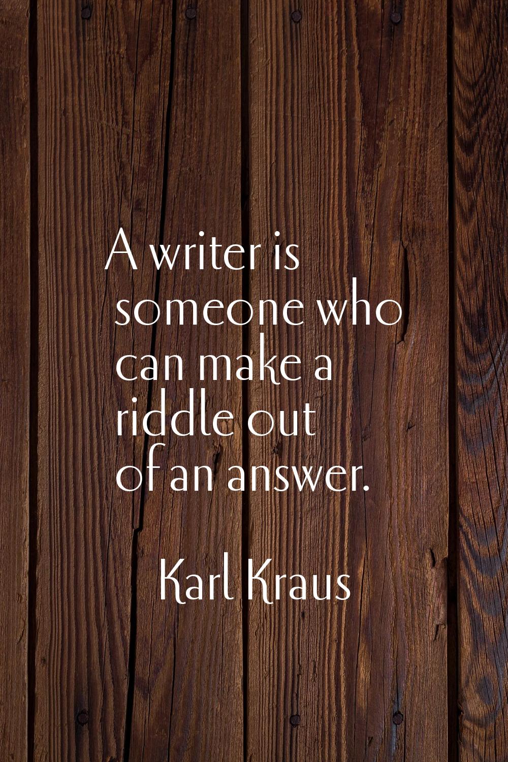 A writer is someone who can make a riddle out of an answer.