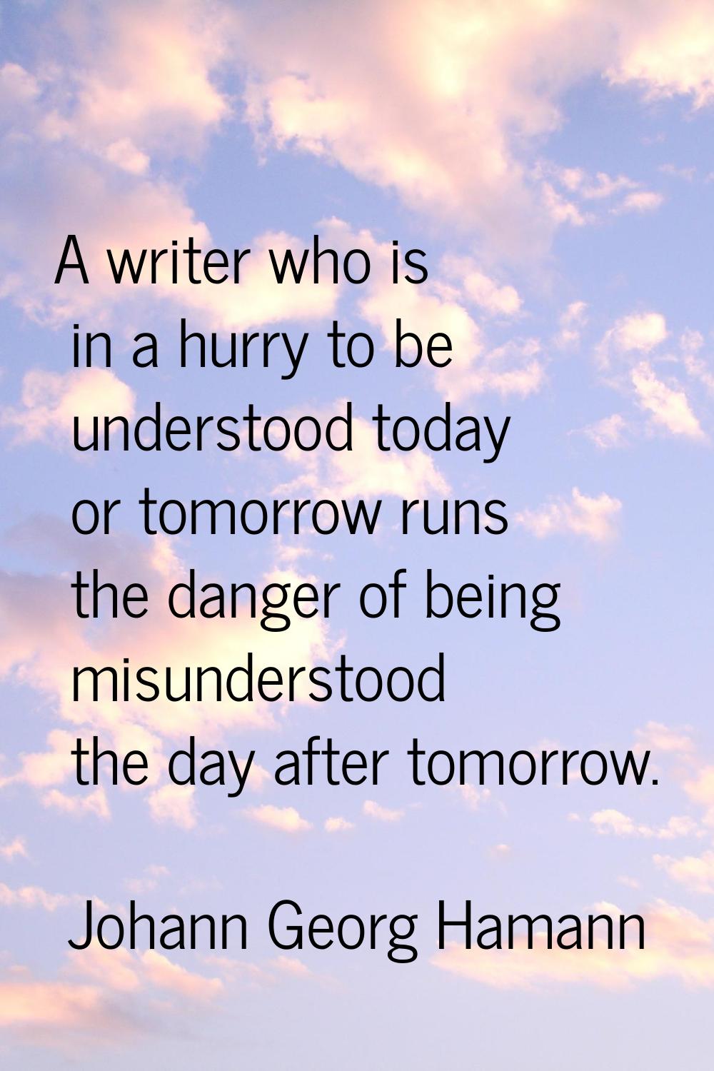 A writer who is in a hurry to be understood today or tomorrow runs the danger of being misunderstoo