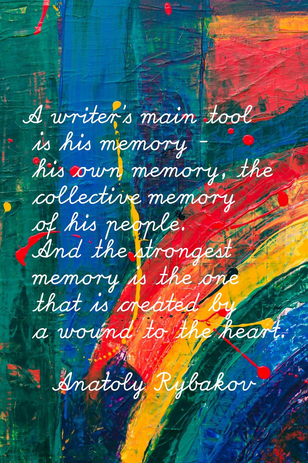 A writer's main tool is his memory - his own memory, the collective memory of his people. And the s