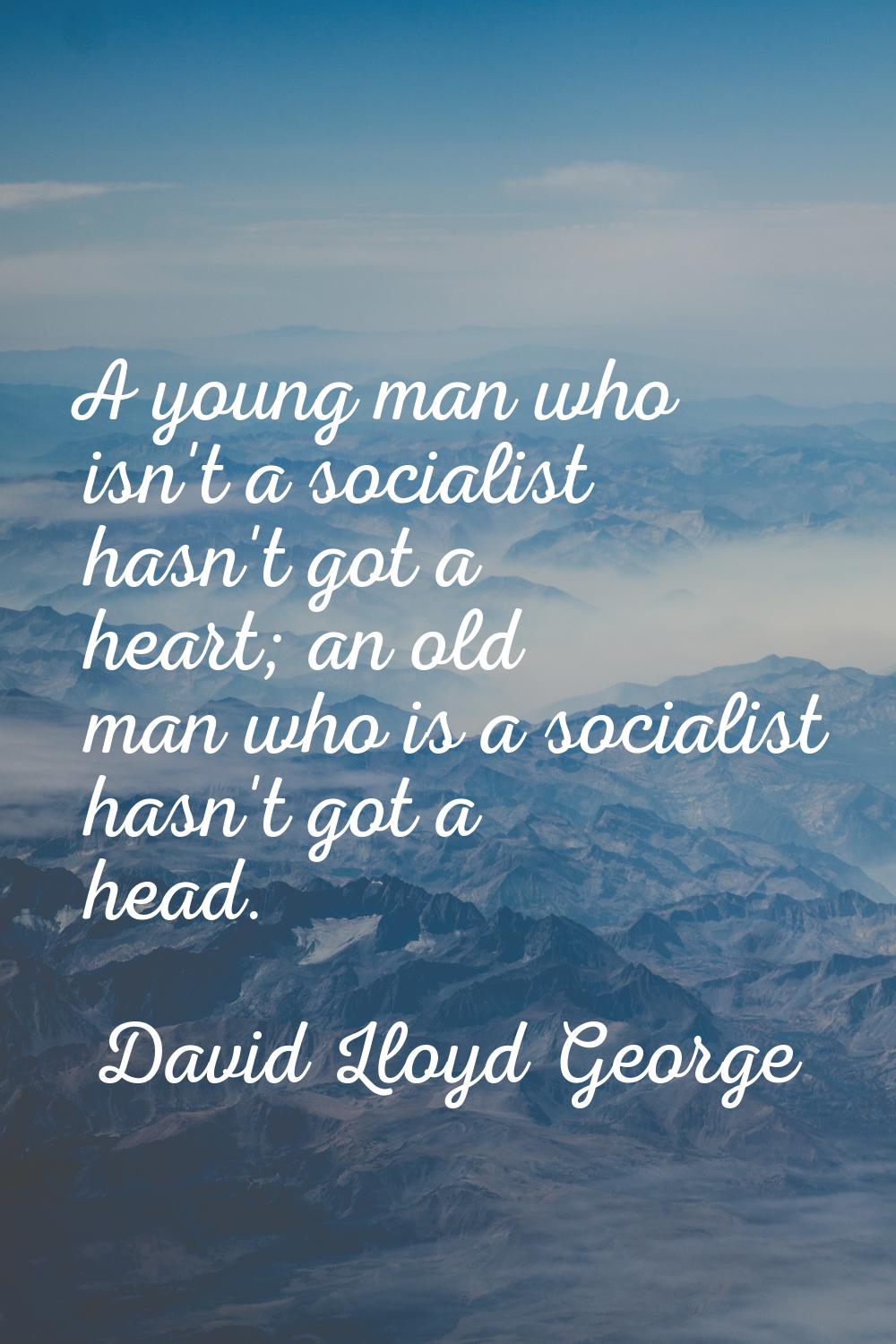 A young man who isn't a socialist hasn't got a heart; an old man who is a socialist hasn't got a he