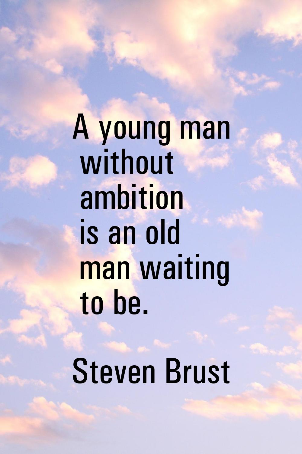 A young man without ambition is an old man waiting to be.