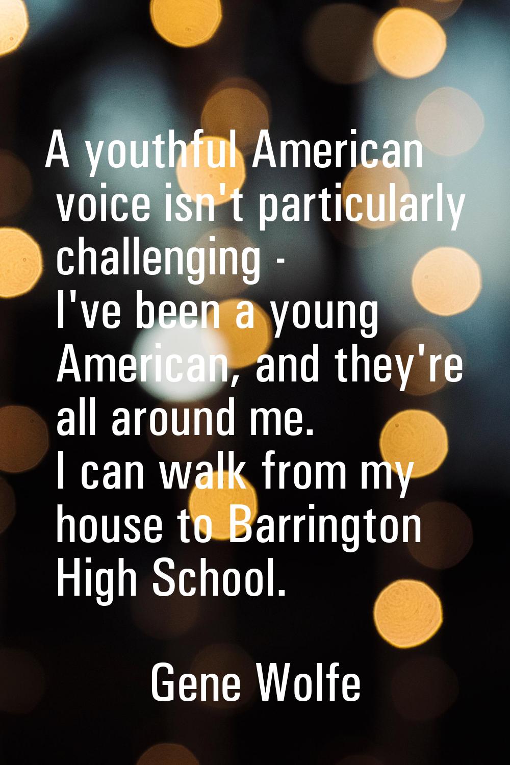 A youthful American voice isn't particularly challenging - I've been a young American, and they're 