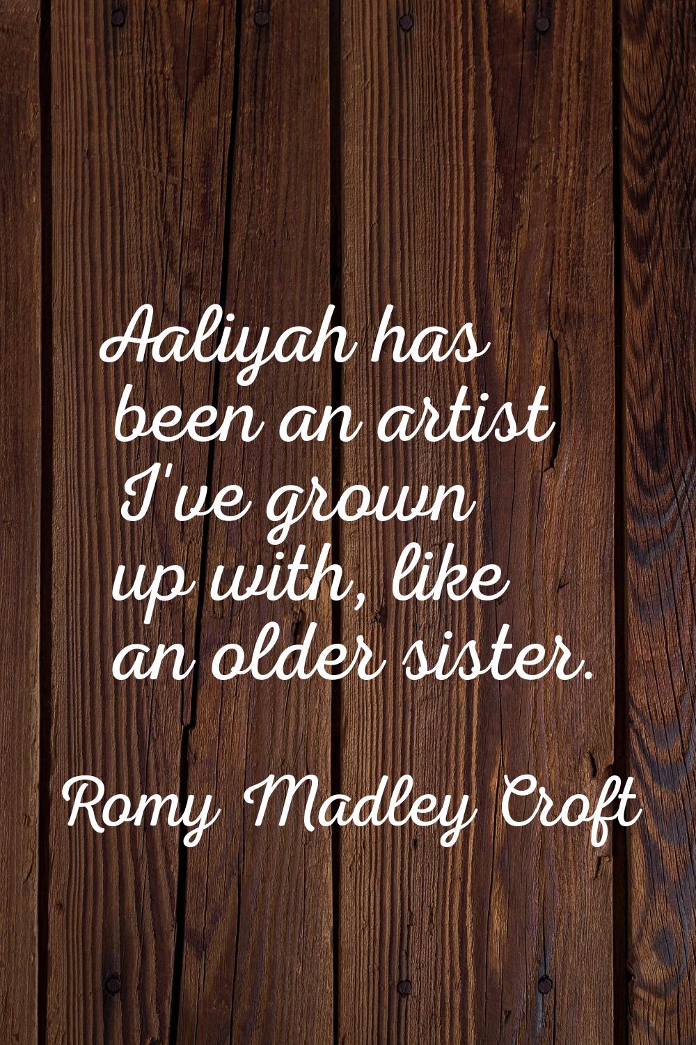 Aaliyah has been an artist I've grown up with, like an older sister.