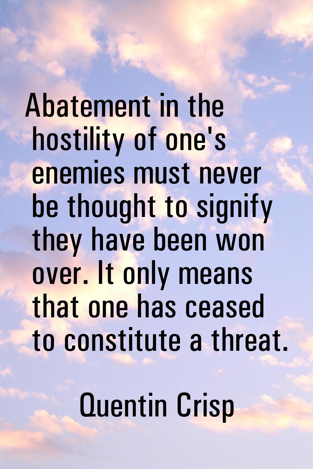 Abatement in the hostility of one's enemies must never be thought to signify they have been won ove