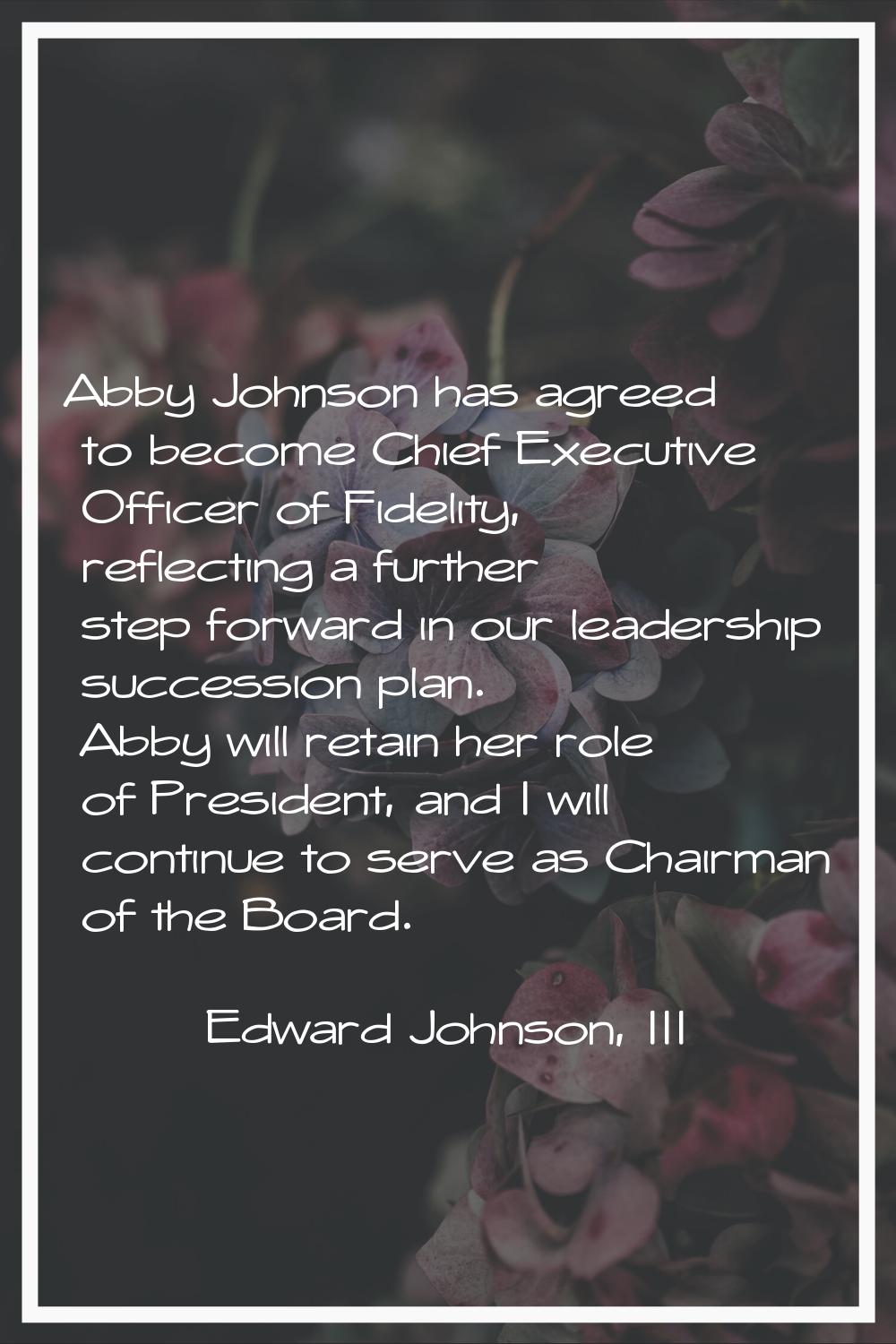 Abby Johnson has agreed to become Chief Executive Officer of Fidelity, reflecting a further step fo
