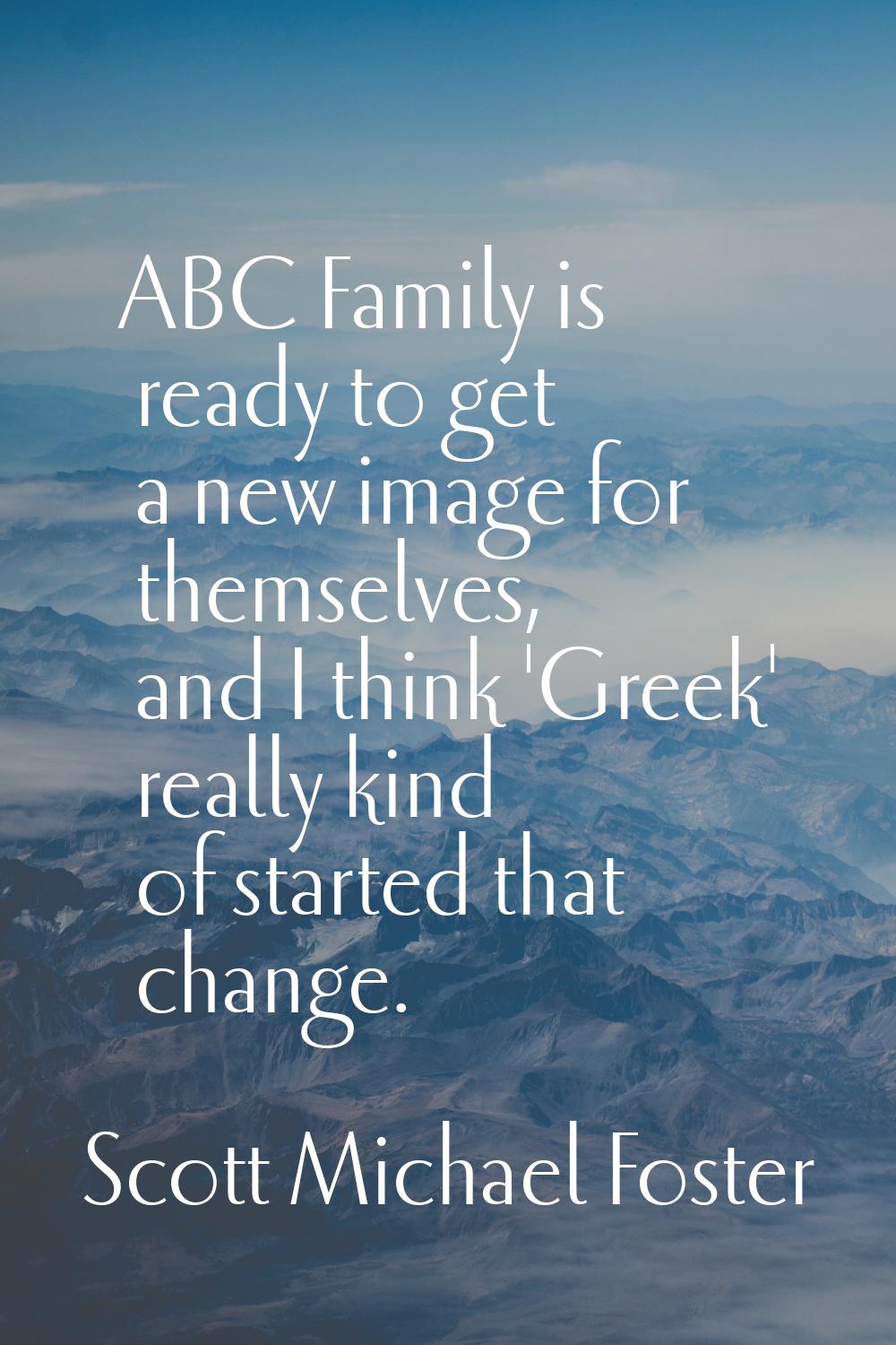 ABC Family is ready to get a new image for themselves, and I think 'Greek' really kind of started t