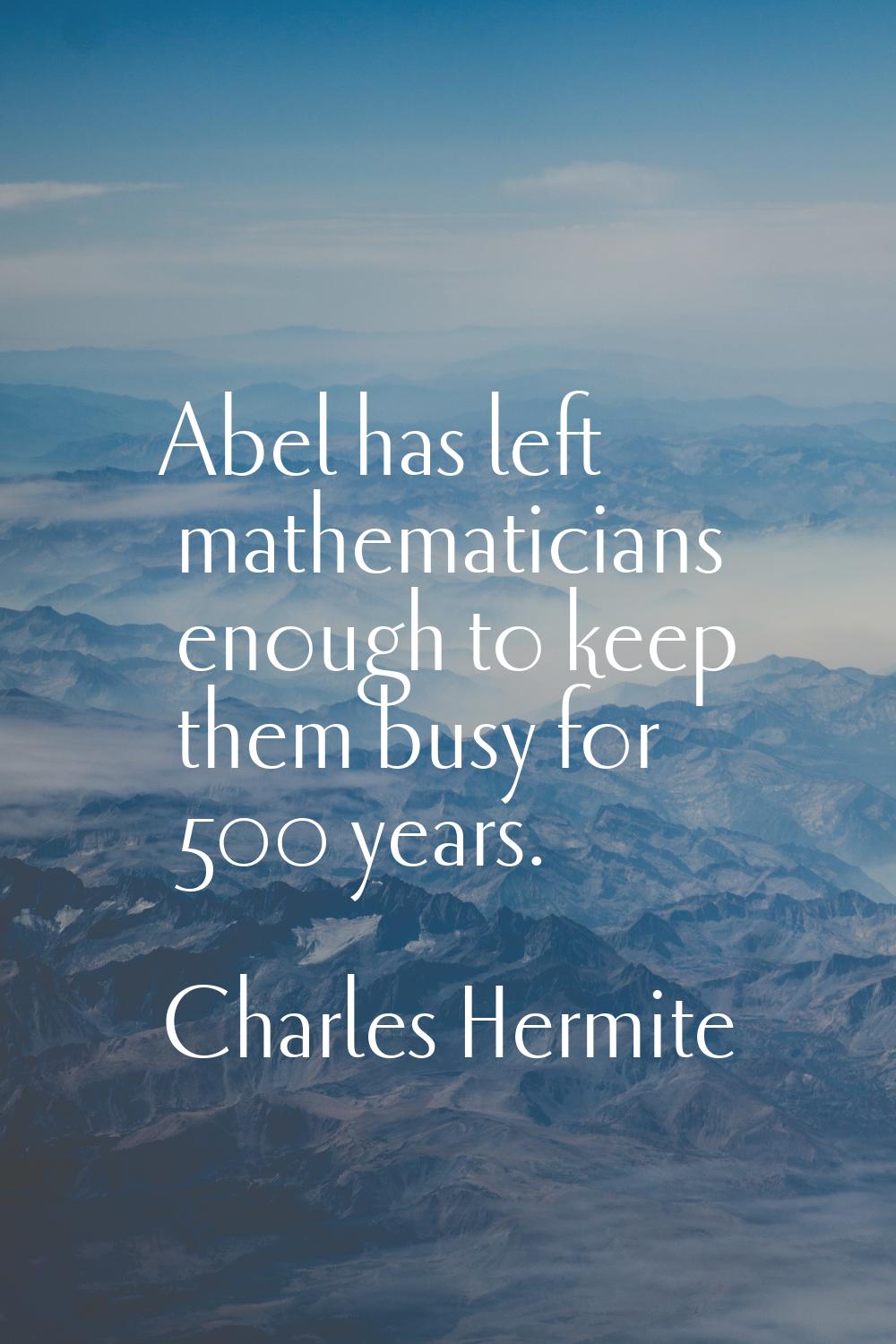 Abel has left mathematicians enough to keep them busy for 500 years.