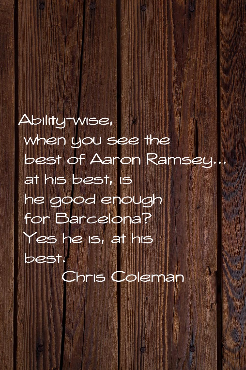 Ability-wise, when you see the best of Aaron Ramsey... at his best, is he good enough for Barcelona