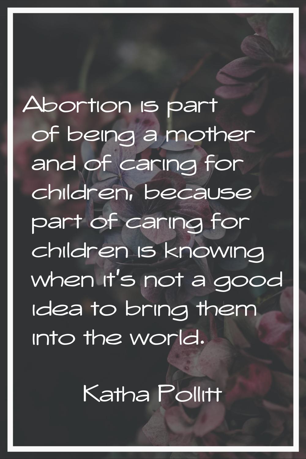 Abortion is part of being a mother and of caring for children, because part of caring for children 