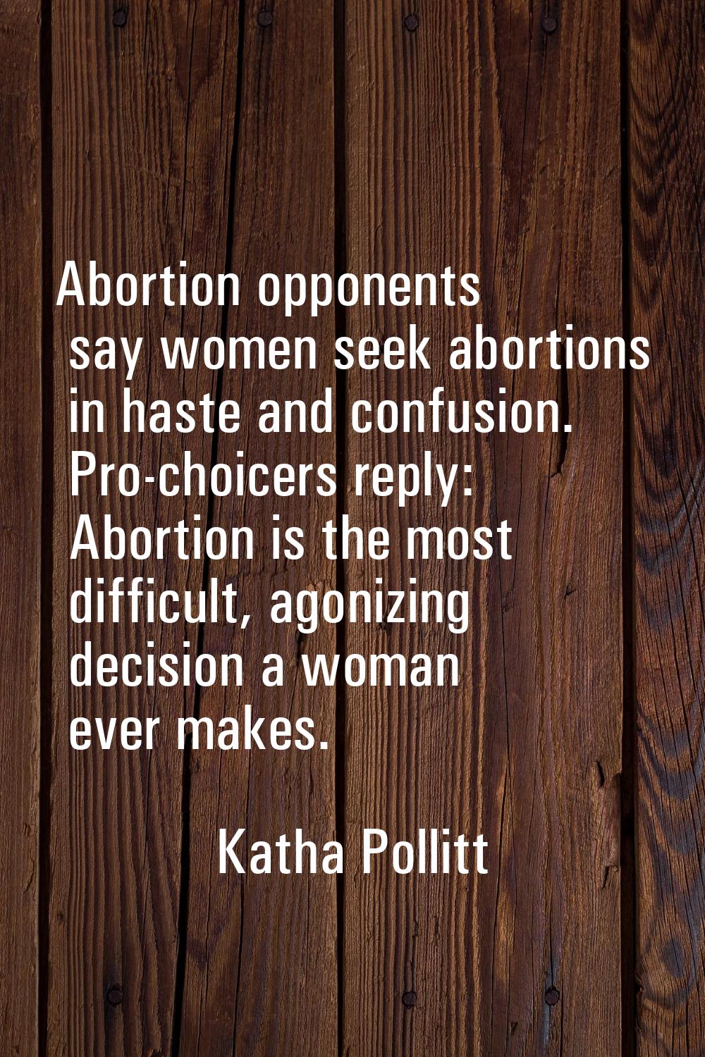 Abortion opponents say women seek abortions in haste and confusion. Pro-choicers reply: Abortion is