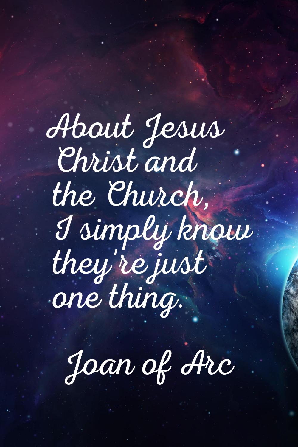 About Jesus Christ and the Church, I simply know they're just one thing.
