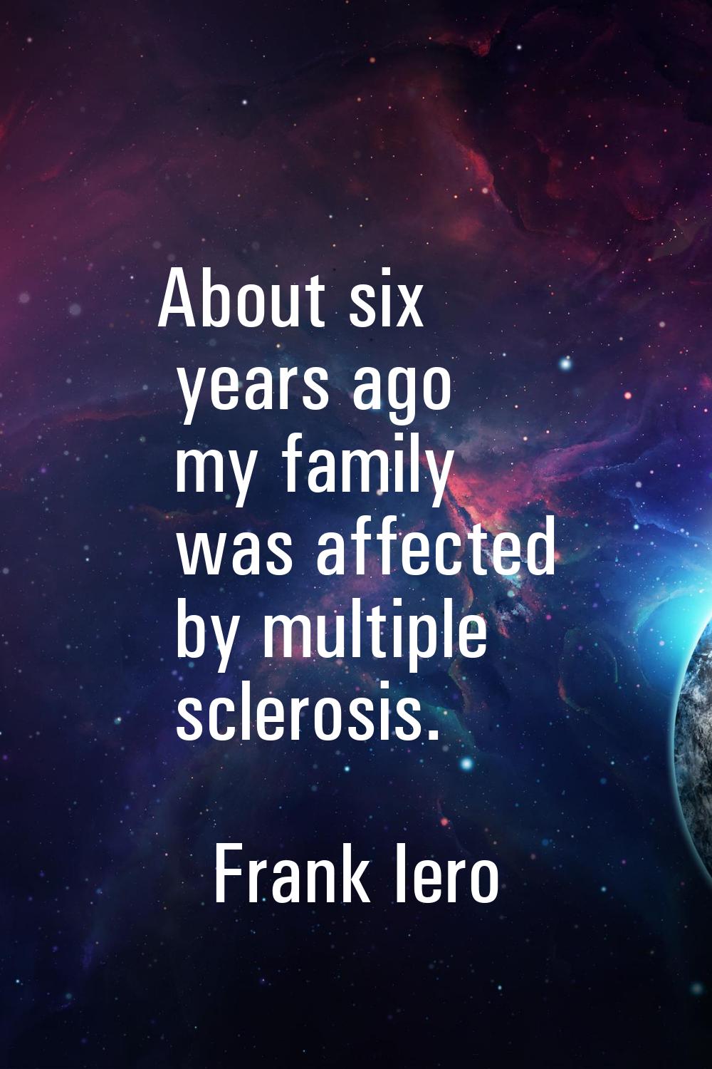 About six years ago my family was affected by multiple sclerosis.