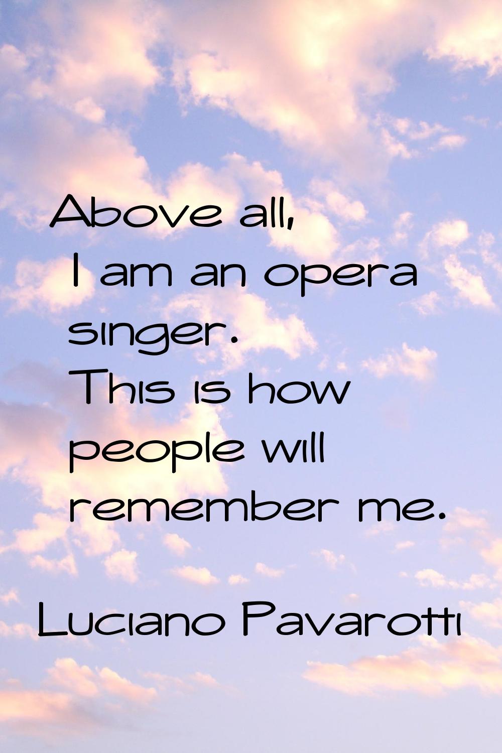 Above all, I am an opera singer. This is how people will remember me.