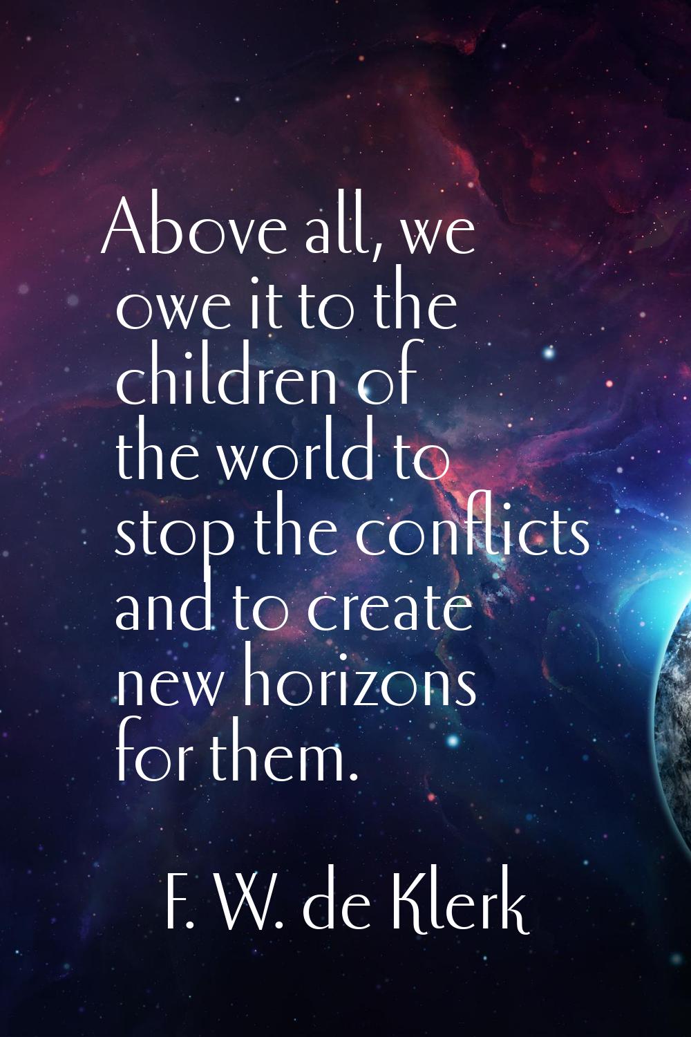 Above all, we owe it to the children of the world to stop the conflicts and to create new horizons 
