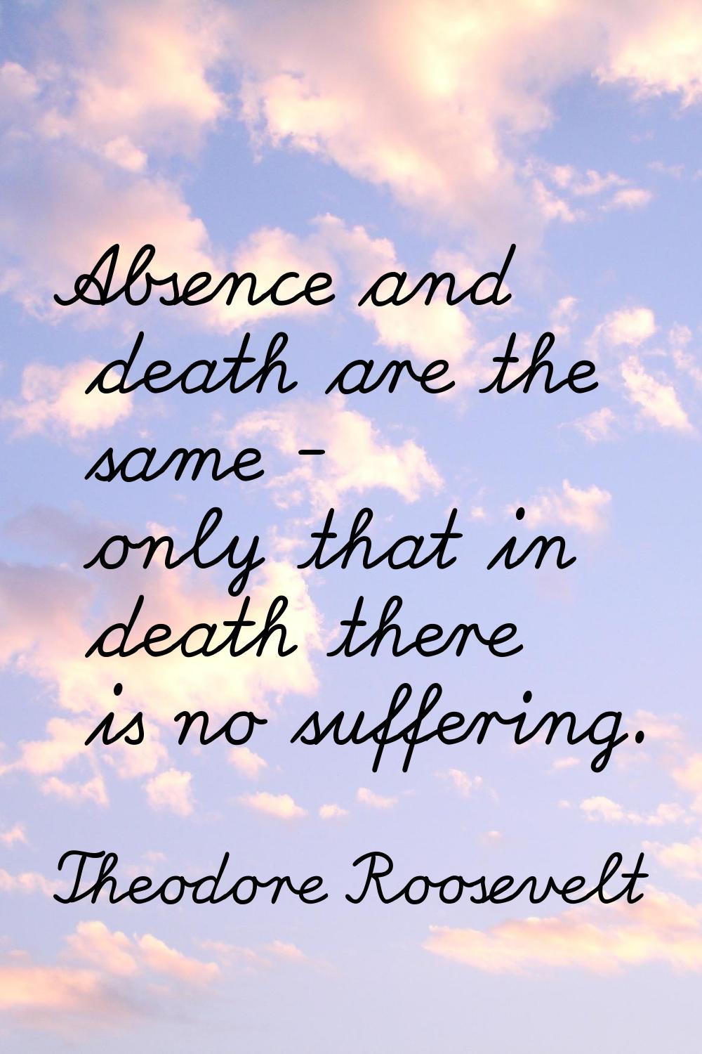 Absence and death are the same - only that in death there is no suffering.