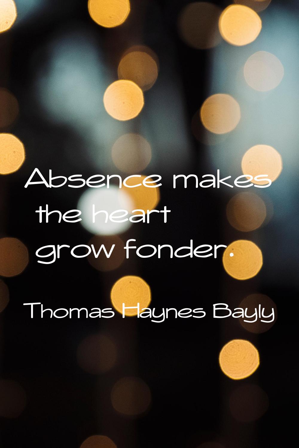 Absence makes the heart grow fonder.