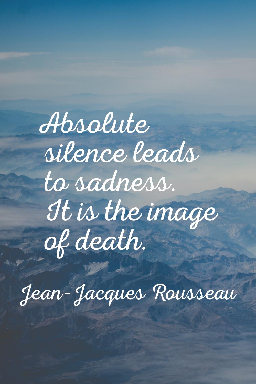 Absolute silence leads to sadness. It is the image of death.