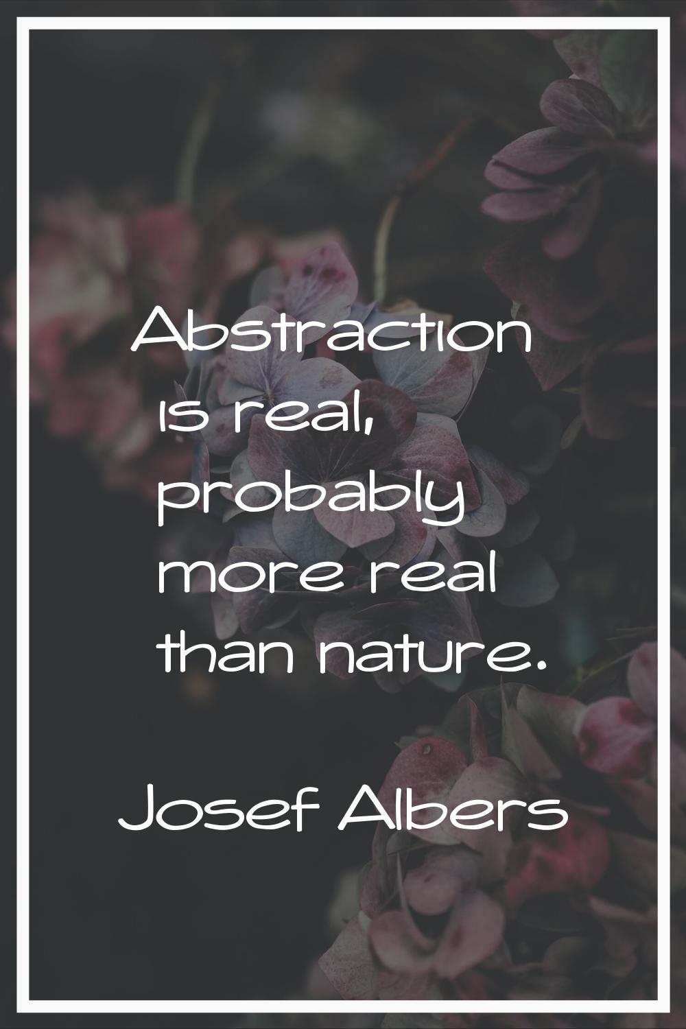 Abstraction is real, probably more real than nature.