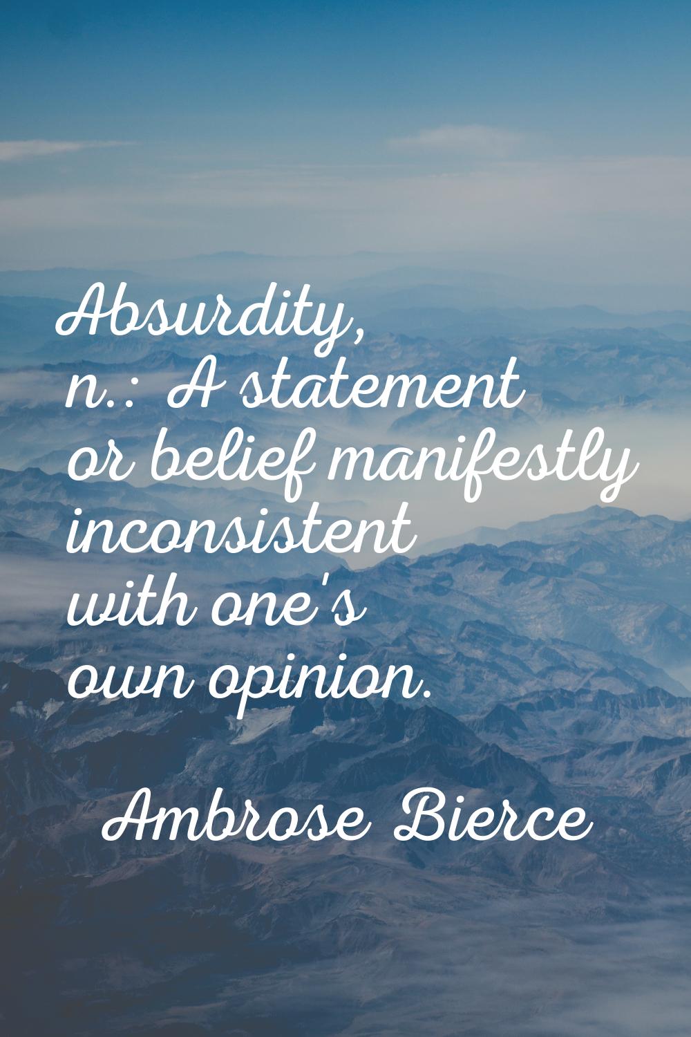 Absurdity, n.: A statement or belief manifestly inconsistent with one's own opinion.