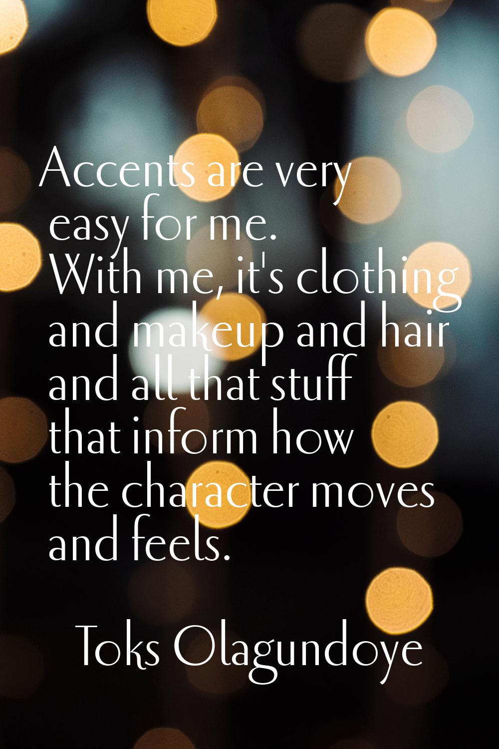 Accents are very easy for me. With me, it's clothing and makeup and hair and all that stuff that in
