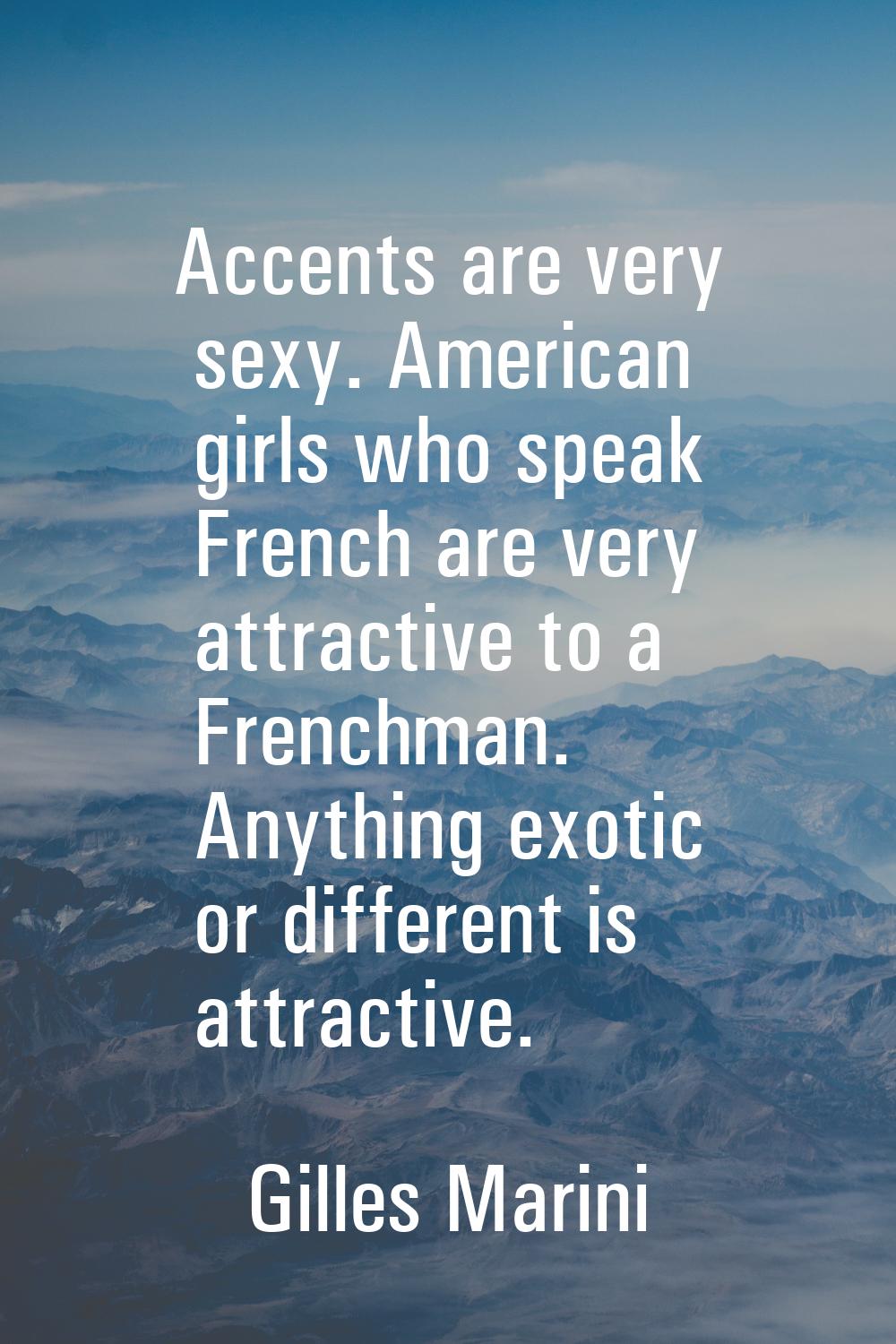 Accents are very sexy. American girls who speak French are very attractive to a Frenchman. Anything