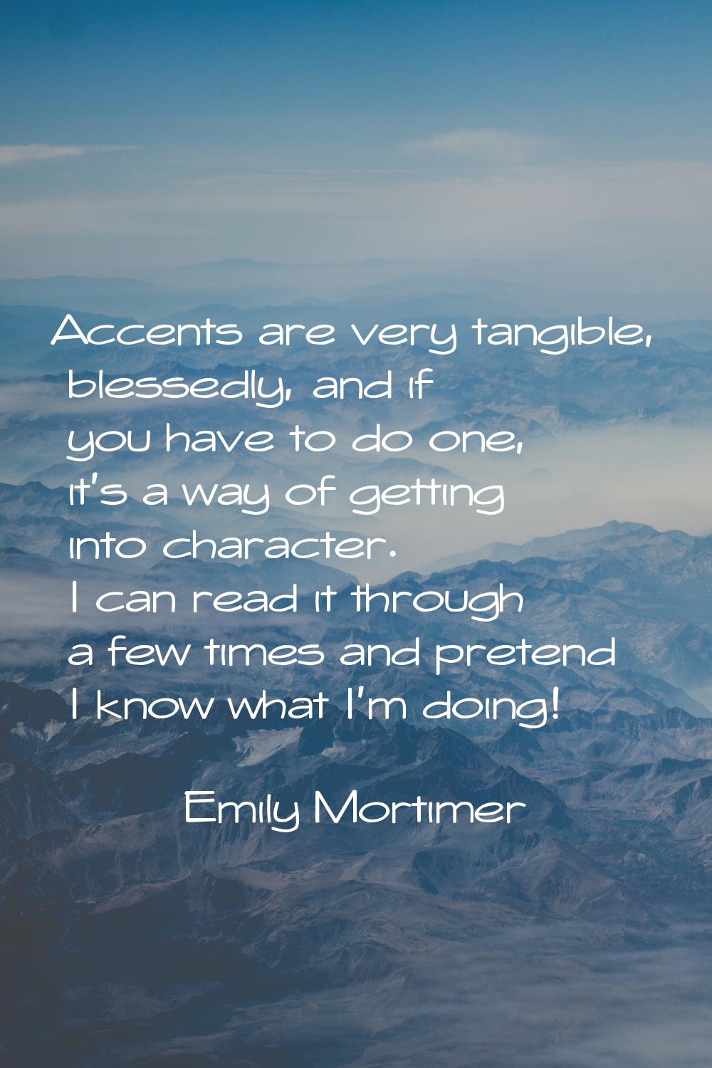 Accents are very tangible, blessedly, and if you have to do one, it's a way of getting into charact