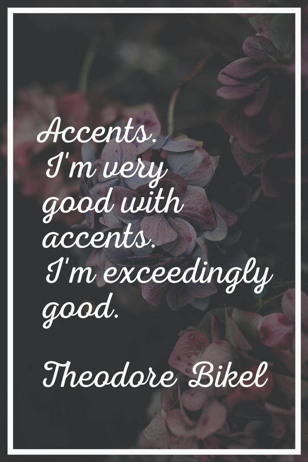Accents. I'm very good with accents. I'm exceedingly good.