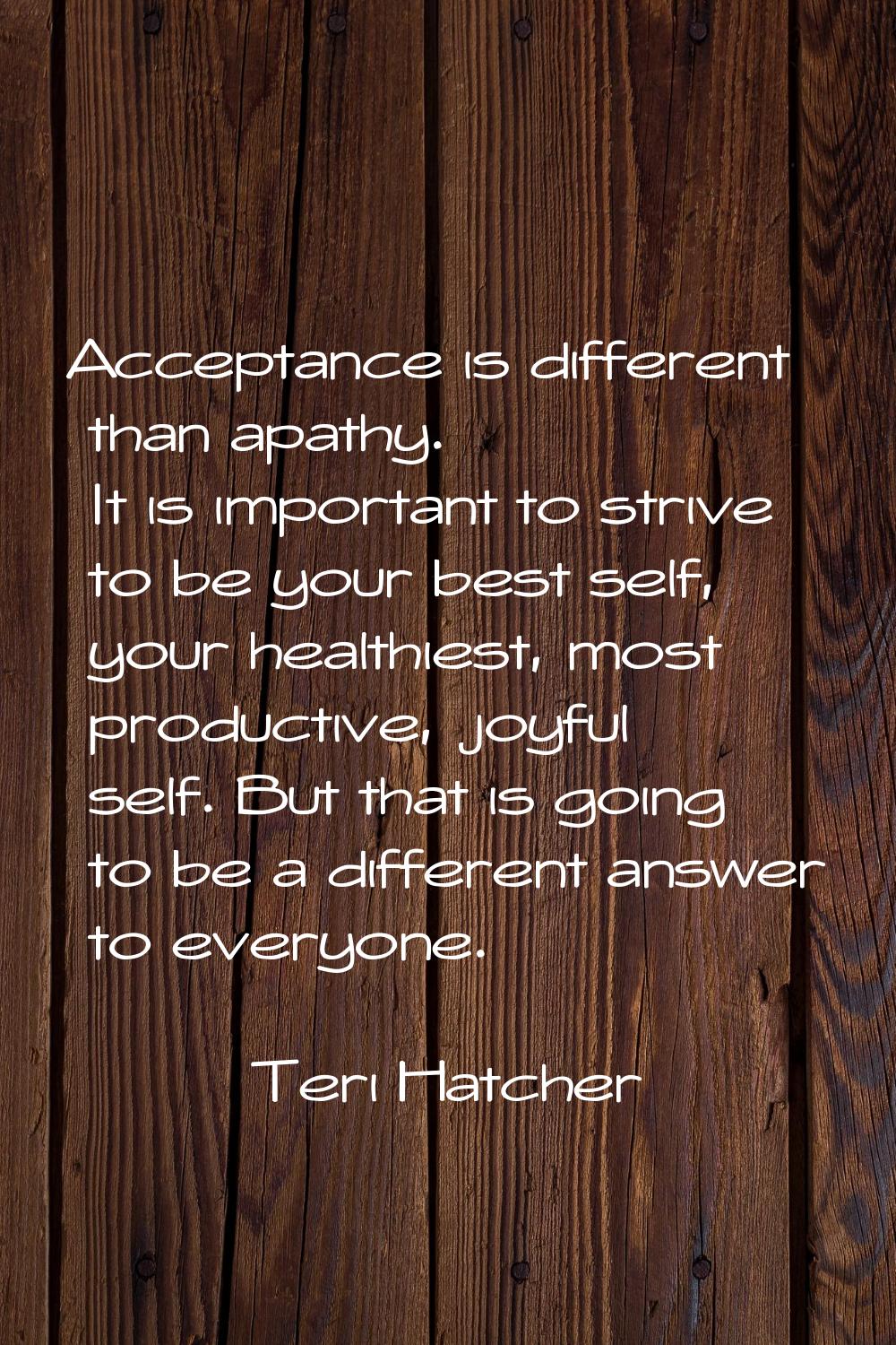 Acceptance is different than apathy. It is important to strive to be your best self, your healthies