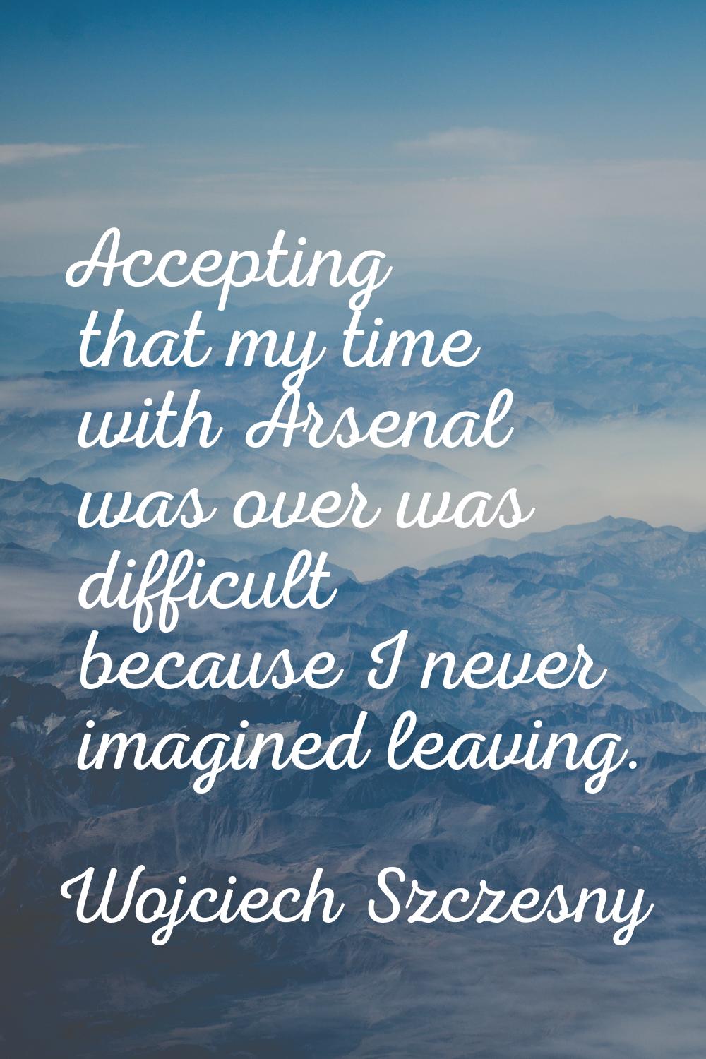 Accepting that my time with Arsenal was over was difficult because I never imagined leaving.