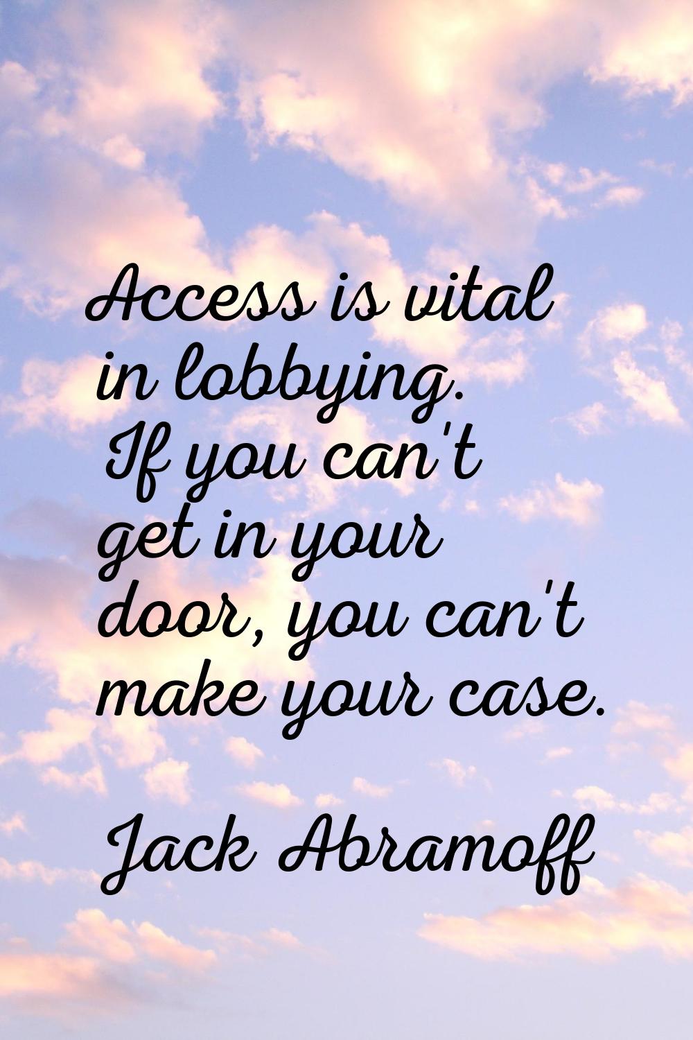 Access is vital in lobbying. If you can't get in your door, you can't make your case.