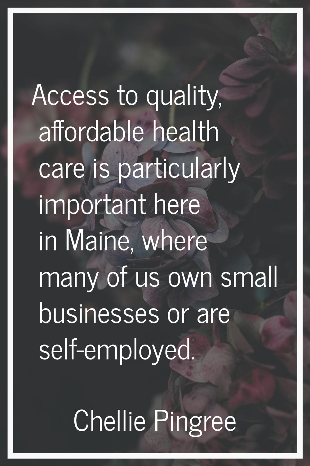 Access to quality, affordable health care is particularly important here in Maine, where many of us