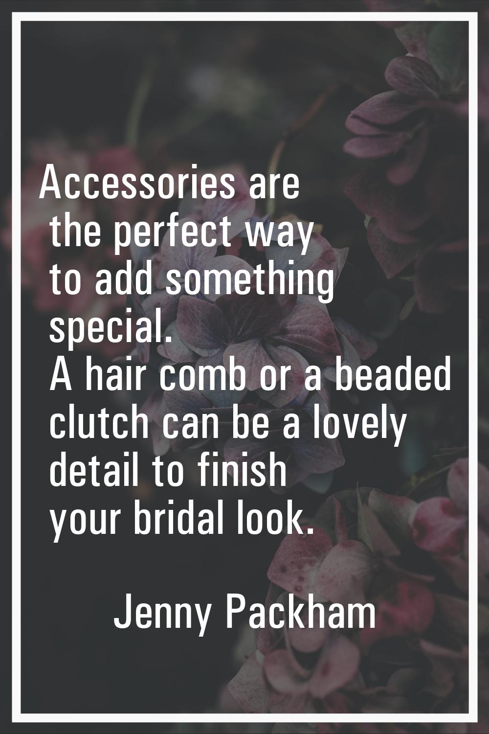 Accessories are the perfect way to add something special. A hair comb or a beaded clutch can be a l