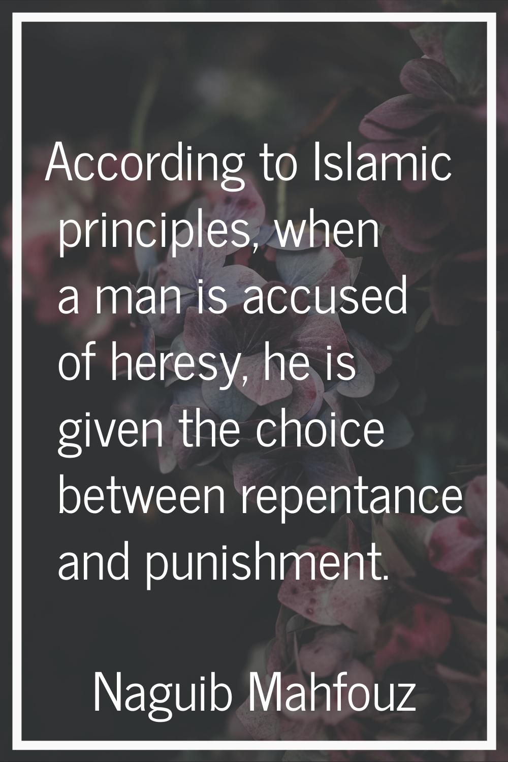 According to Islamic principles, when a man is accused of heresy, he is given the choice between re