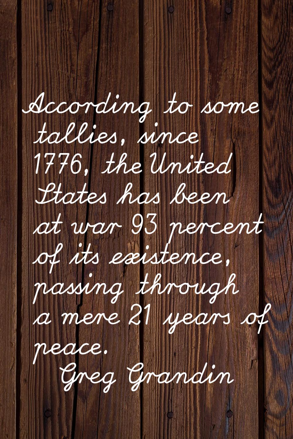 According to some tallies, since 1776, the United States has been at war 93 percent of its existenc
