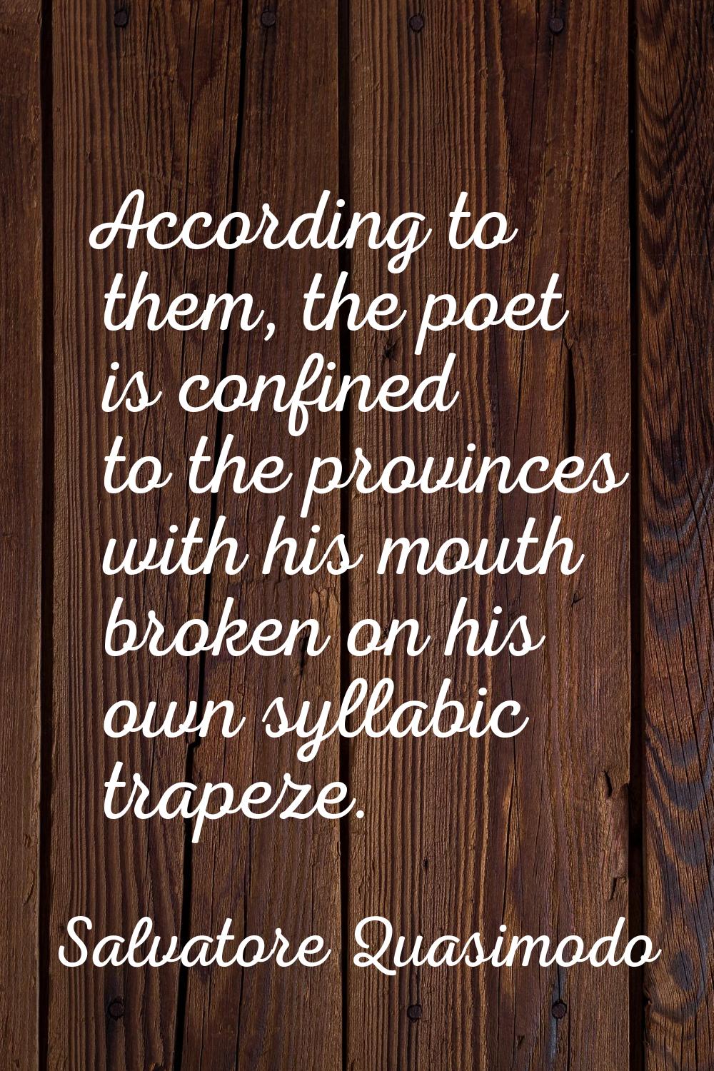 According to them, the poet is confined to the provinces with his mouth broken on his own syllabic 