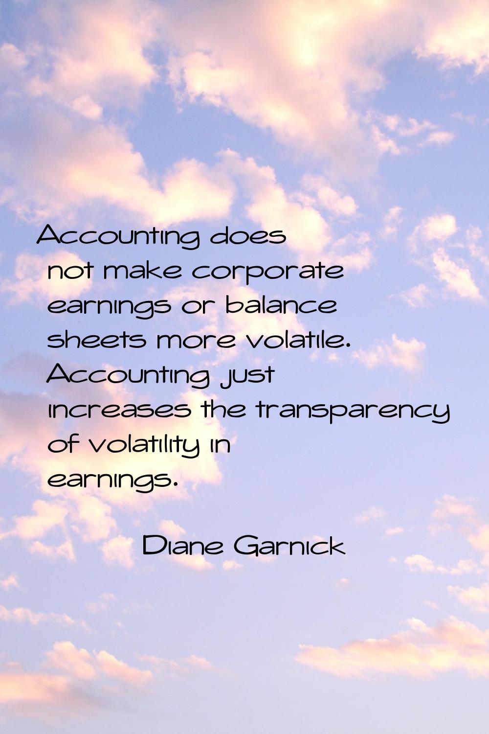 Accounting does not make corporate earnings or balance sheets more volatile. Accounting just increa