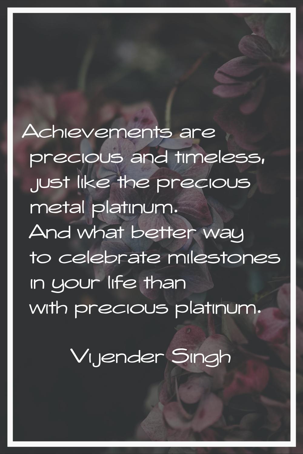 Achievements are precious and timeless, just like the precious metal platinum. And what better way 